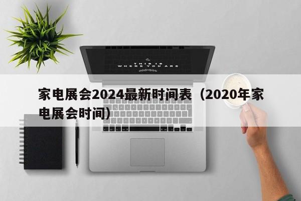 家电展会2024最新时间表（2020年家电展会时间）  第1张